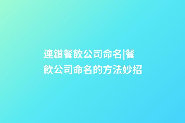 連鎖餐飲公司命名|餐飲公司命名的方法妙招-第1張-公司起名-玄機派